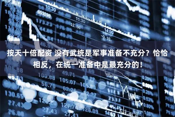 按天十倍配资 没有武统是军事准备不充分？恰恰相反，在统一准备中是最充分的！
