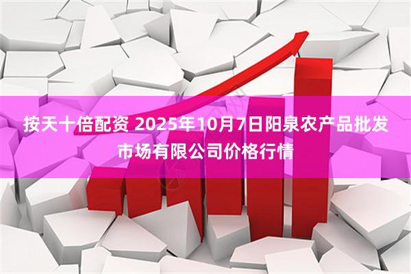 按天十倍配资 2025年10月7日阳泉农产品批发市场有限公司价格行情