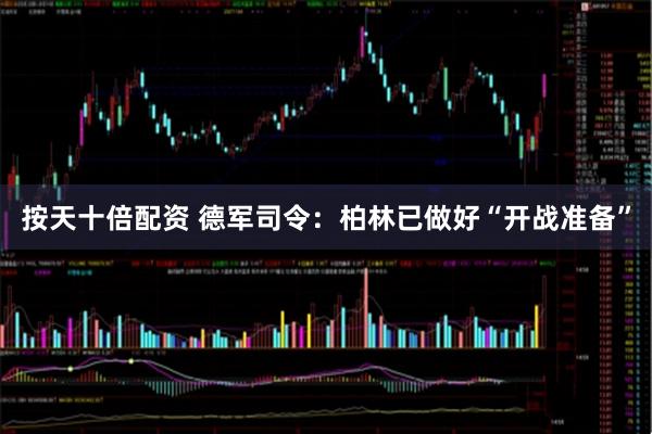 按天十倍配资 德军司令：柏林已做好“开战准备”