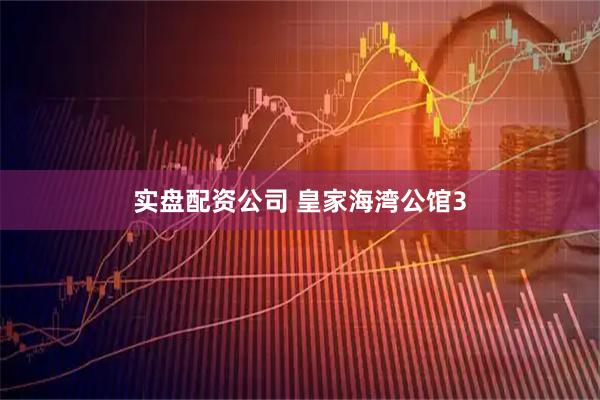 实盘配资公司 皇家海湾公馆3