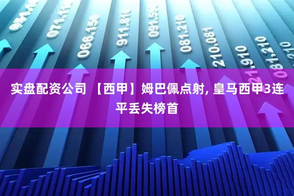 实盘配资公司 【西甲】姆巴佩点射, 皇马西甲3连平丢失榜首