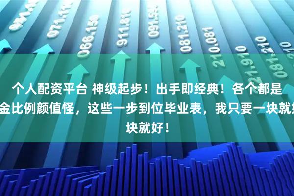 个人配资平台 神级起步！出手即经典！各个都是黄金比例颜值怪，这些一步到位毕业表，我只要一块就好！